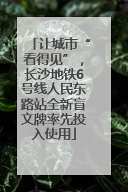 让城市“看得见”，长沙地铁6号线人民东路站全新盲文牌率先投入使用