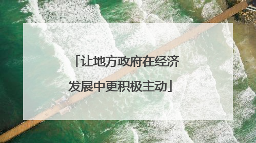 让地方政府在经济发展中更积极主动