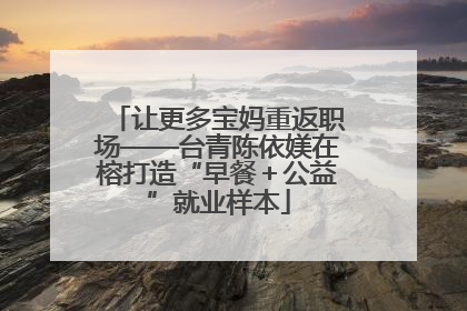 让更多宝妈重返职场——台青陈依媄在榕打造“早餐＋公益”就业样本