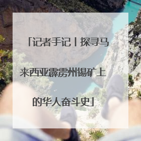 记者手记丨探寻马来西亚霹雳州锡矿上的华人奋斗史