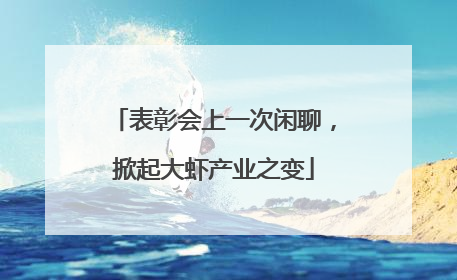表彰会上一次闲聊，掀起大虾产业之变