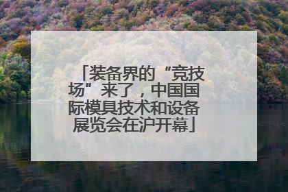 装备界的“竞技场”来了，中国国际模具技术和设备展览会在沪开幕