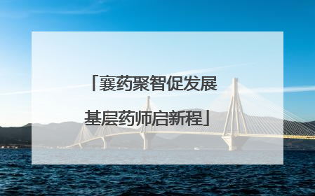 襄药聚智促发展 基层药师启新程