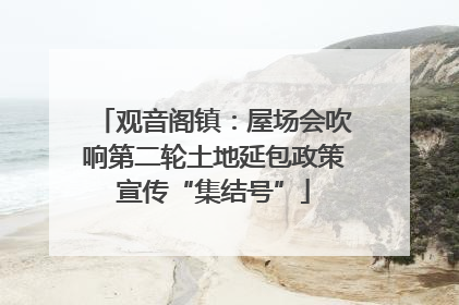 观音阁镇：屋场会吹响第二轮土地延包政策宣传“集结号”