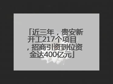 近三年，贵安新开工217个项目，招商引资到位资金达400亿元