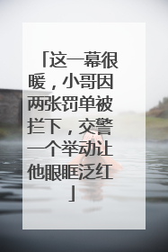 这一幕很暖，小哥因两张罚单被拦下，交警一个举动让他眼眶泛红