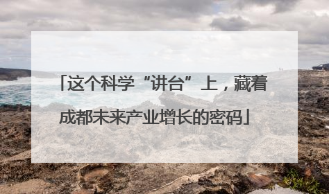 这个科学“讲台”上，藏着成都未来产业增长的密码