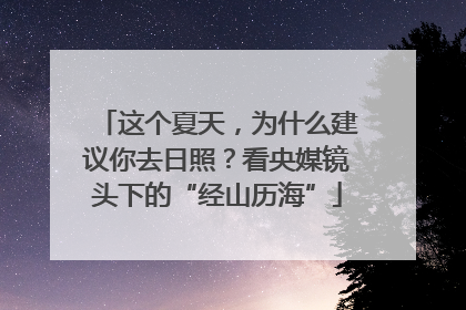 这个夏天，为什么建议你去日照？看央媒镜头下的“经山历海”