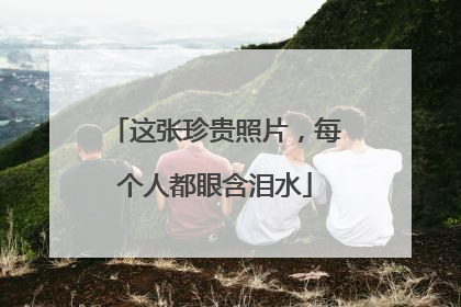 这张珍贵照片，每个人都眼含泪水