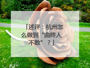 述评：杭州怎么做到“曲终人不散”？