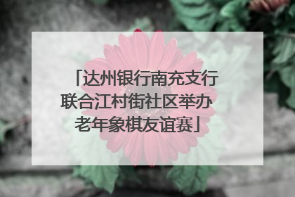 达州银行南充支行联合江村街社区举办老年象棋友谊赛