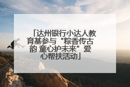 达州银行小达人教育基参与“粽香传古韵 童心护未来”爱心帮扶活动