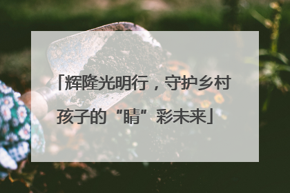 辉隆光明行，守护乡村孩子的“睛”彩未来
