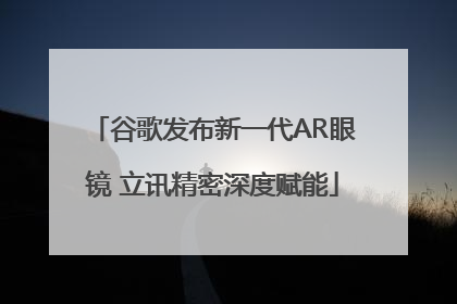 谷歌发布新一代AR眼镜 立讯精密深度赋能