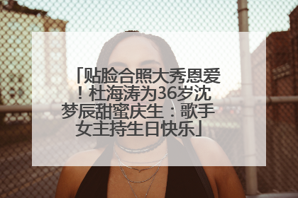 贴脸合照大秀恩爱！杜海涛为36岁沈梦辰甜蜜庆生：歌手女主持生日快乐