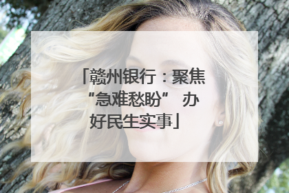 赣州银行：聚焦“急难愁盼” 办好民生实事