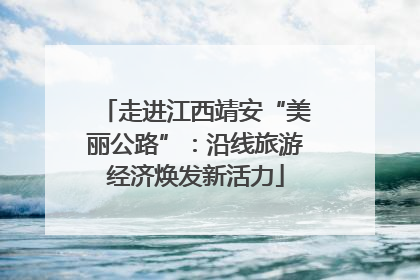 走进江西靖安“美丽公路”：沿线旅游经济焕发新活力