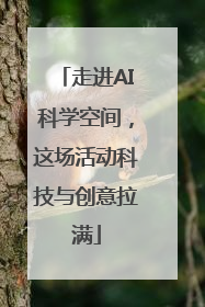 走进AI科学空间，这场活动科技与创意拉满