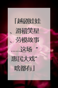 越剧娃娃、滑稽笑星、劳模故事……这场“惠民大戏”啥都有