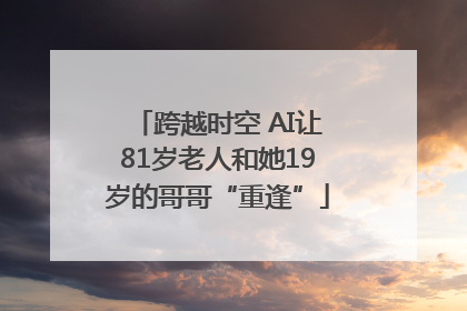跨越时空 AI让81岁老人和她19岁的哥哥“重逢”