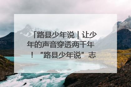 路县少年说｜让少年的声音穿透两千年！“路县少年说”志愿讲解招募启动
