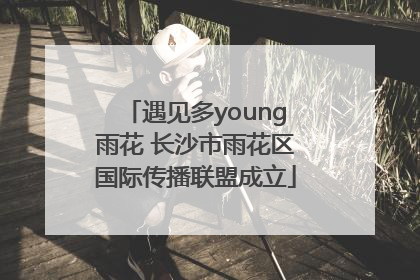 遇见多young雨花 长沙市雨花区国际传播联盟成立