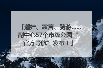 遛娃、露营、骑游……副中心57个市级公园“官方导航”发布！