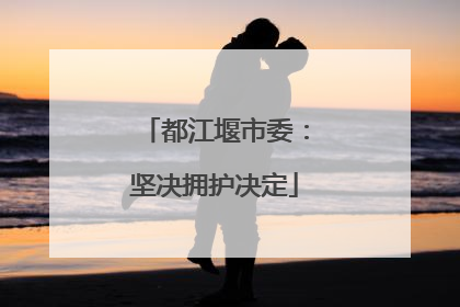 都江堰市委：坚决拥护决定