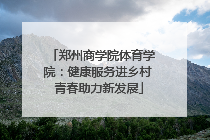 郑州商学院体育学院：健康服务进乡村 青春助力新发展