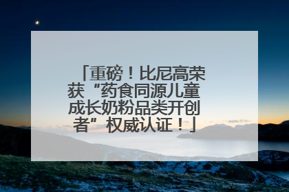 重磅！比尼高荣获“药食同源儿童成长奶粉品类开创者”权威认证！