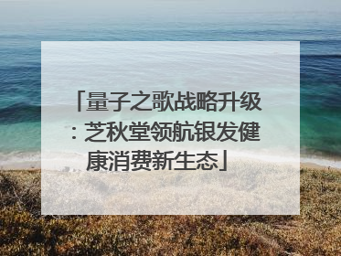 量子之歌战略升级：芝秋堂领航银发健康消费新生态