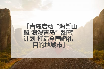 青岛启动“海誓山盟 浪漫青岛”甜蜜计划 打造全国婚礼目的地城市