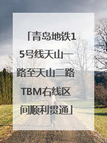 青岛地铁15号线天山一路至天山二路TBM右线区间顺利贯通