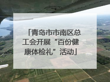 青岛市市南区总工会开展“百份健康体检礼”活动