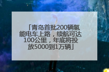青岛首批200辆氢能电车上路，续航可达100公里，年底将投放5000到1万辆