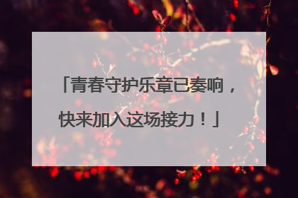 青春守护乐章已奏响，快来加入这场接力！
