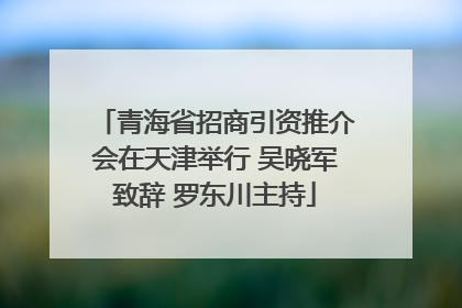 青海省招商引资推介会在天津举行 吴晓军致辞 罗东川主持