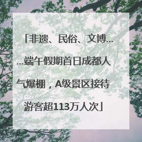 非遗、民俗、文博……端午假期首日成都人气爆棚，A级景区接待游客超113万人次