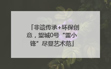 非遗传承+环保创意，望城0号“雷小锋”尽显艺术范