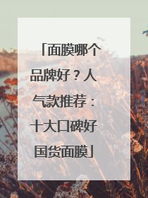 面膜哪个品牌好？人气款推荐：十大口碑好国货面膜