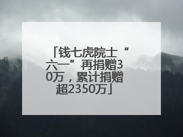 钱七虎院士“六一”再捐赠30万，累计捐赠超2350万