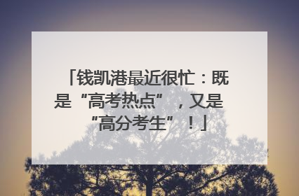 钱凯港最近很忙：既是“高考热点”，又是“高分考生”！