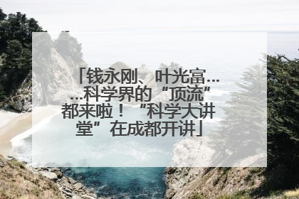 钱永刚、叶光富……科学界的“顶流”都来啦！“科学大讲堂”在成都开讲