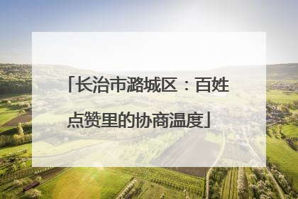 长治市潞城区：百姓点赞里的协商温度