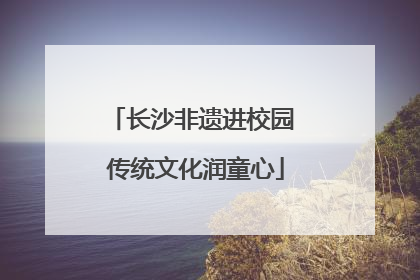 长沙非遗进校园 传统文化润童心