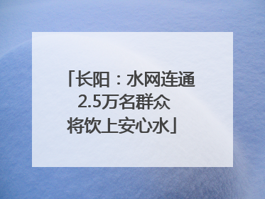 长阳：水网连通 2.5万名群众将饮上安心水
