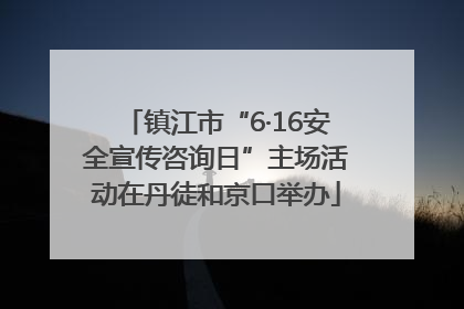 镇江市“6·16安全宣传咨询日”主场活动在丹徒和京口举办