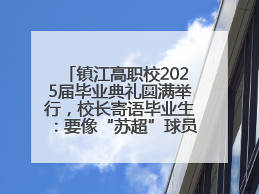 镇江高职校2025届毕业典礼圆满举行，校长寄语毕业生：要像“苏超”球员一样永不放弃