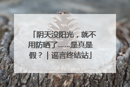 阴天没阳光，就不用防晒了……是真是假？｜谣言终结站