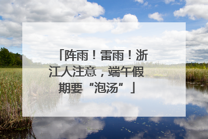 阵雨！雷雨！浙江人注意，端午假期要“泡汤”